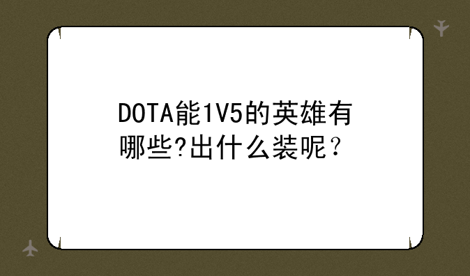 DOTA能1V5的英雄有哪些?出什么装呢？