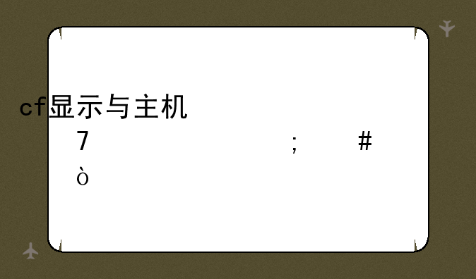cf显示与主机信息不一致怎么解决？