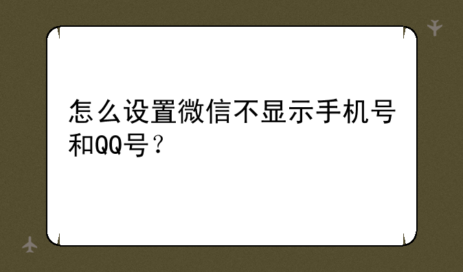 怎么设置微信不显示手机号和QQ号？