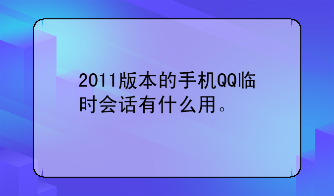 2011版本的手机QQ临时会话有什么用。