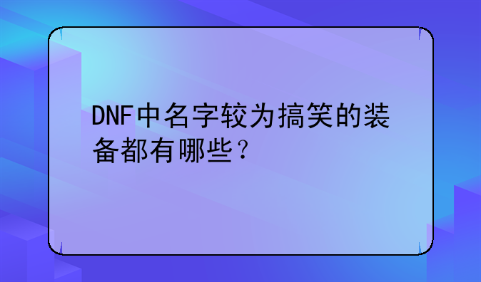 DNF中名字较为搞笑的装备都有哪些？