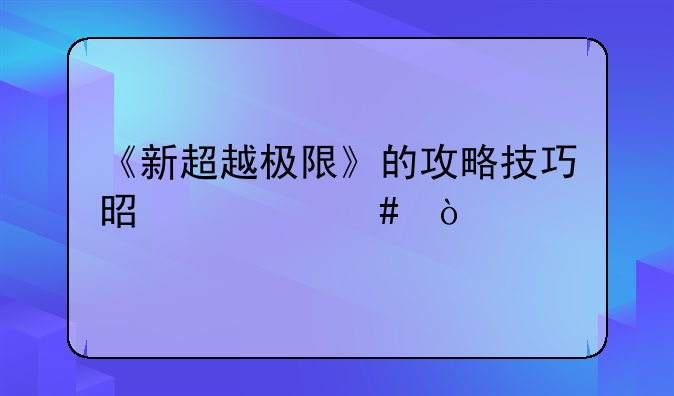 《新超越极限》的攻略技巧是什么？