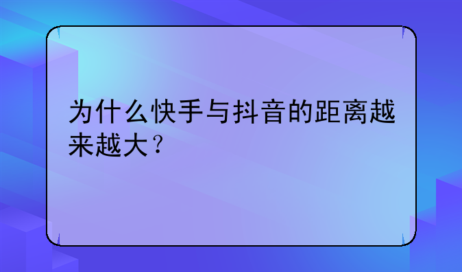 为什么快手与抖音的距离越来越大？