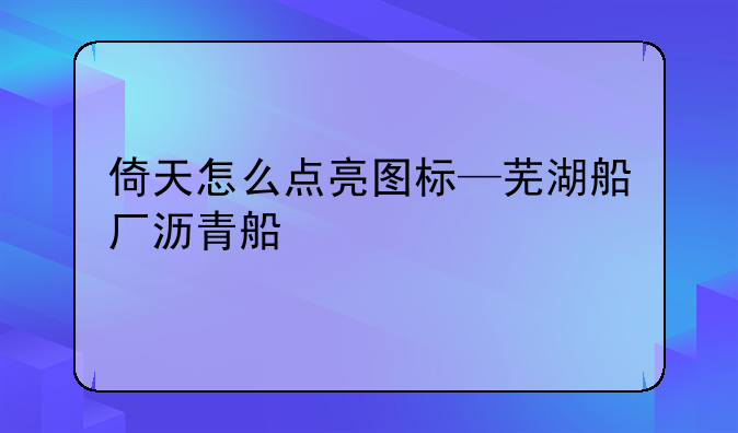 倚天怎么点亮图标—芜湖船厂沥青船