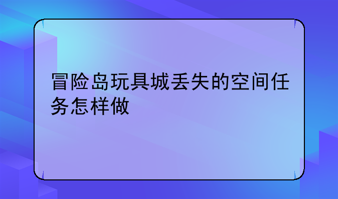 冒险岛玩具城丢失的空间任务怎样做