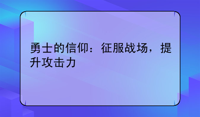勇士的信仰：征服战场，提升攻击力