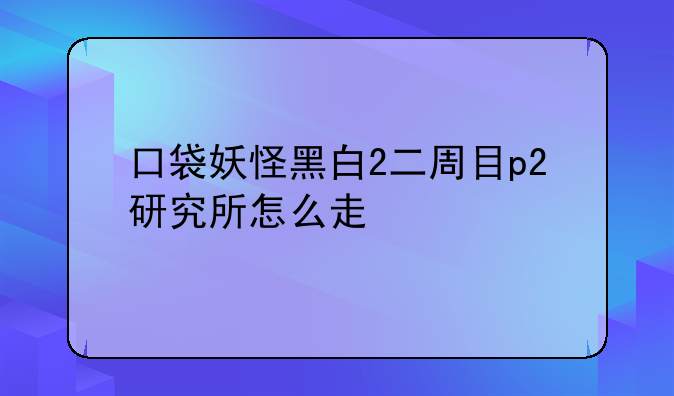 口袋妖怪黑白2二周目p2研究所怎么走