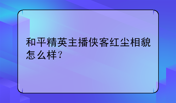 和平精英主播侠客红尘相貌怎么样？