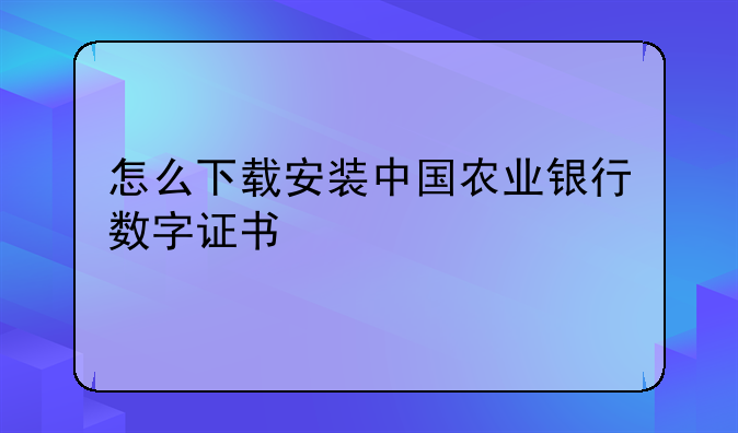 怎么下载安装中国农业银行数字证书