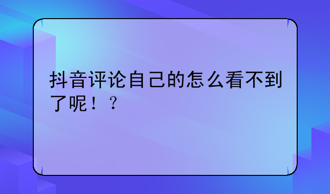 抖音评论自己的怎么看不到了呢！？