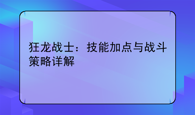 狂龙战士：技能加点与战斗策略详解