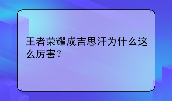 王者荣耀成吉思汗为什么这么厉害？