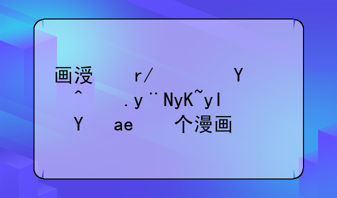 画涯看广告页面的男生是哪个漫画的