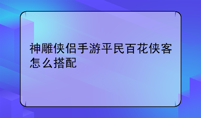神雕侠侣手游平民百花侠客怎么搭配