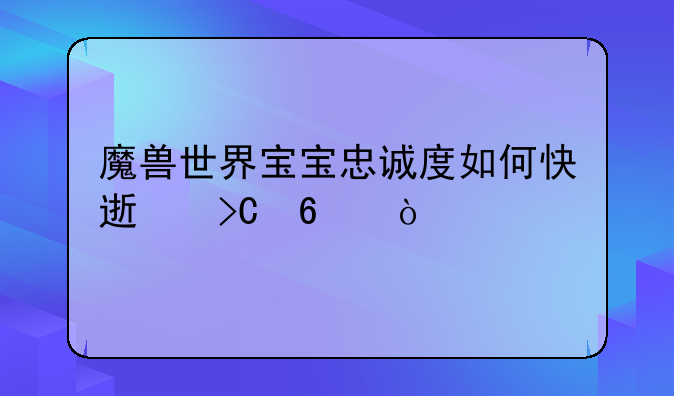魔兽世界宝宝忠诚度如何快速提升？