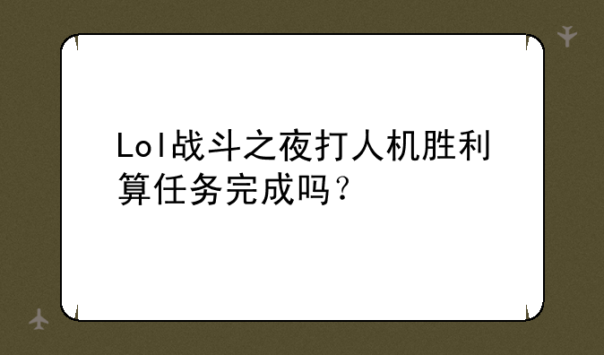 Lol战斗之夜打人机胜利算任务完成吗？