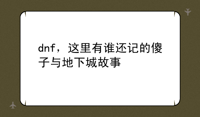 dnf，这里有谁还记的傻子与地下城故事