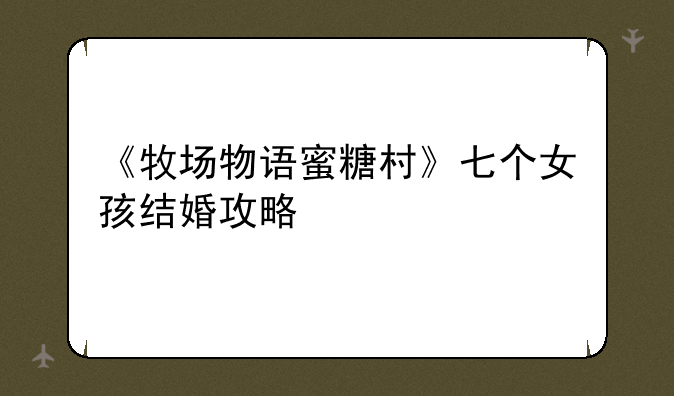 《牧场物语蜜糖村》七个女孩结婚攻略