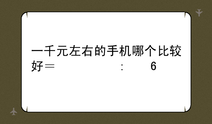 一千元左右的手机哪个比较好？求推荐
