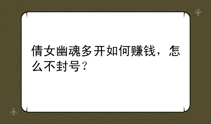 倩女幽魂多开如何赚钱，怎么不封号？