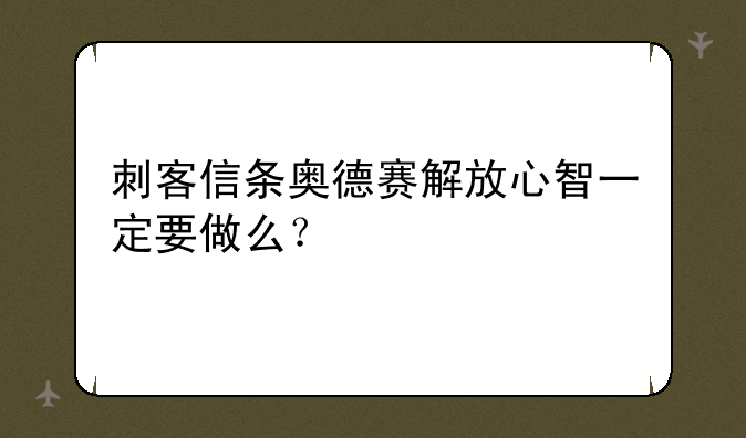 刺客信条奥德赛解放心智一定要做么？