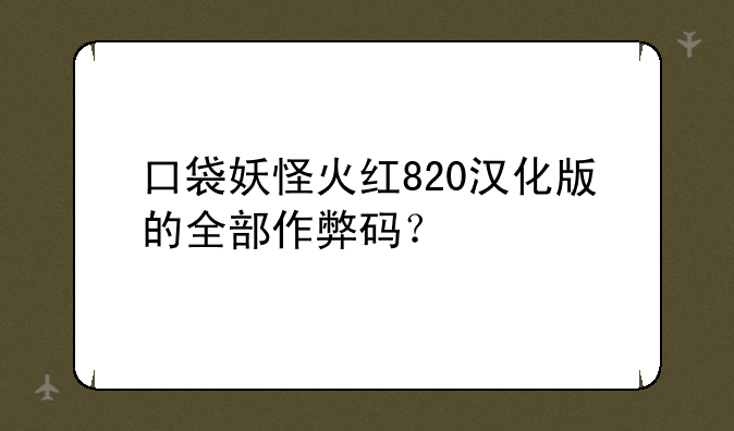口袋妖怪火红820汉化版的全部作弊码？