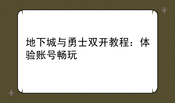 地下城与勇士双开教程：体验账号畅玩
