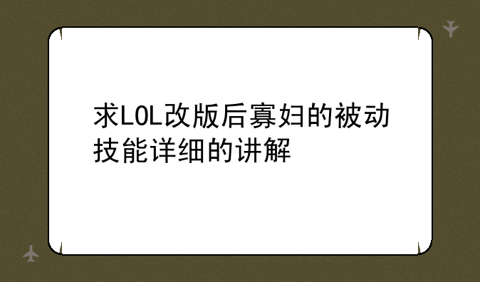 求LOL改版后寡妇的被动技能详细的讲解