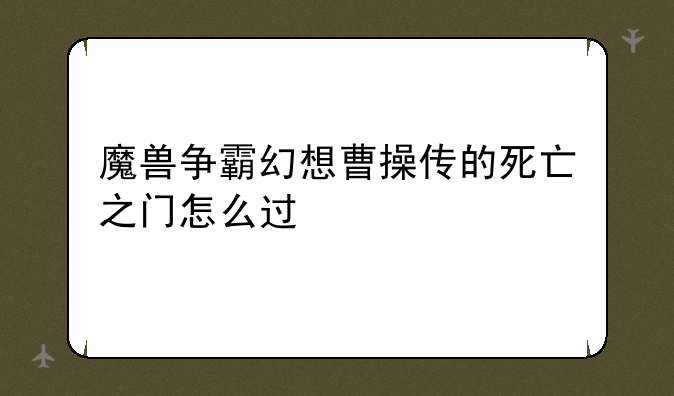 魔兽争霸幻想曹操传的死亡之门怎么过