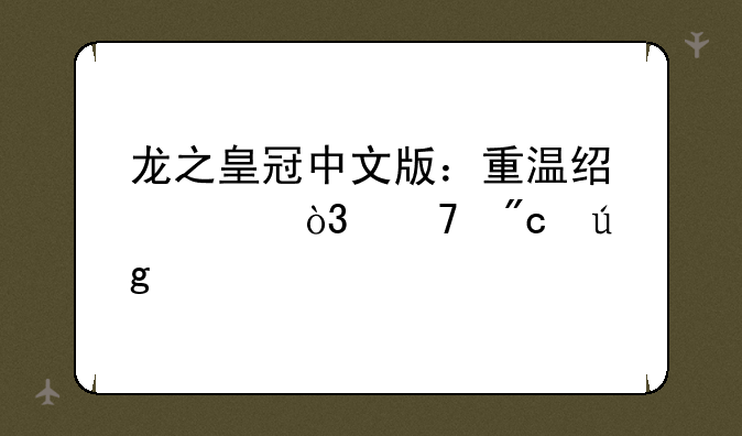 龙之皇冠中文版：重温经典，再战龙渊