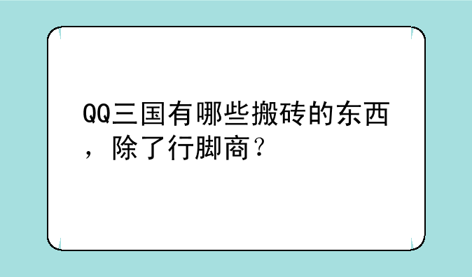 QQ三国有哪些搬砖的东西，除了行脚商？