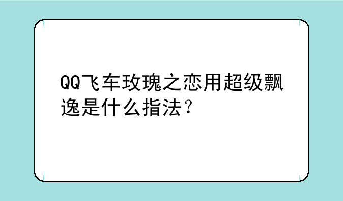 QQ飞车玫瑰之恋用超级飘逸是什么指法？