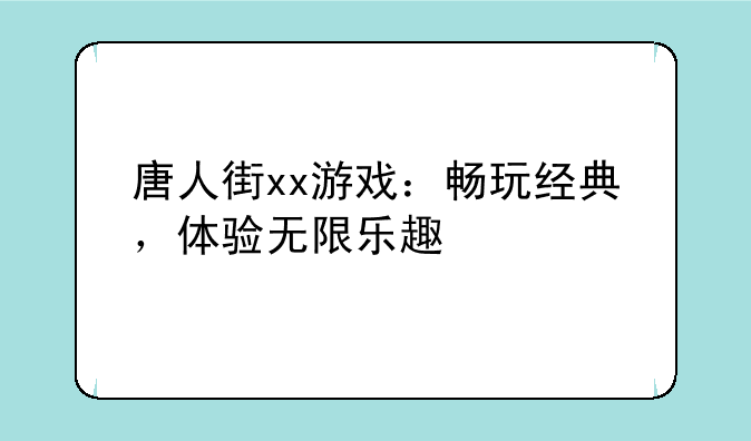 唐人街xx游戏：畅玩经典，体验无限乐趣