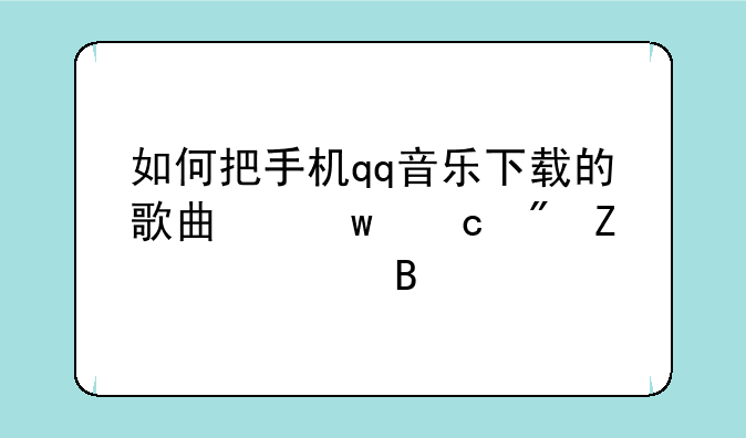 如何把手机qq音乐下载的歌曲保存到文件管理