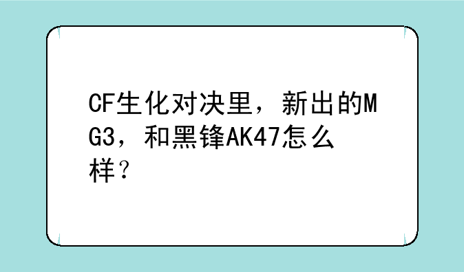 CF生化对决里，新出的MG3，和黑锋AK47怎么样？