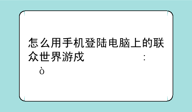 怎么用手机登陆电脑上的联众世界游戏大厅？