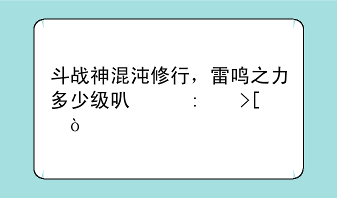 斗战神混沌修行，雷鸣之力多少级可以接取？
