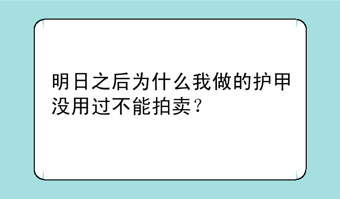 明日之后为什么我做的护甲没用过不能拍卖？