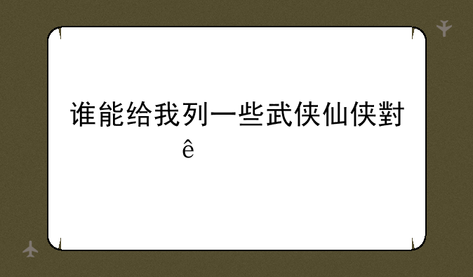 谁能给我列一些武侠仙侠小说人物名字大全？