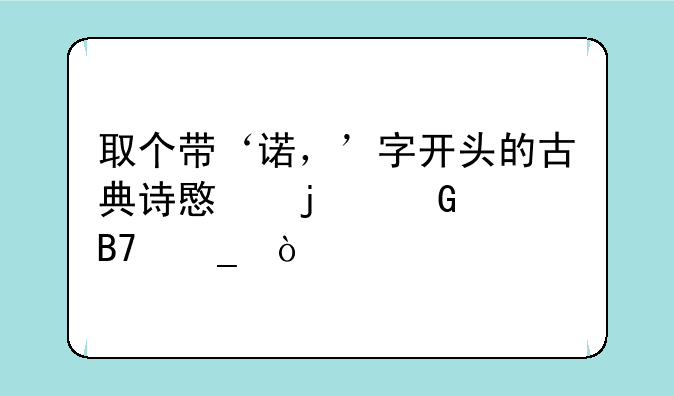 取个带‘诺，’字开头的古典诗意的网游名字？