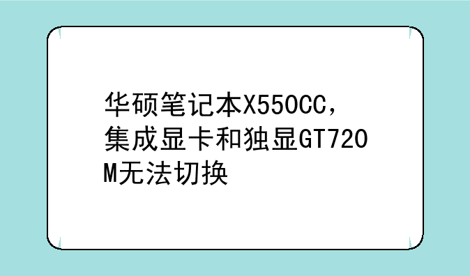 华硕笔记本X550CC，集成显卡和独显GT720M无法切换