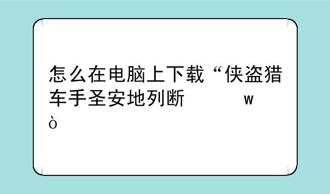 怎么在电脑上下载“侠盗猎车手圣安地列斯”？