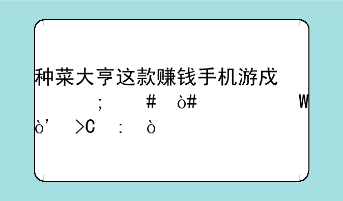 种菜大亨这款赚钱手机游戏怎么（如何）
