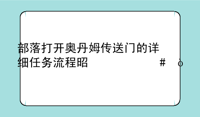 部落打开奥丹姆传送门的详细任务流程是什么？