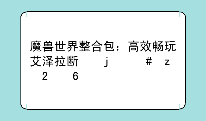 魔兽世界整合包：高效畅玩艾泽拉斯的终极指南