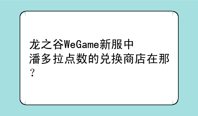 龙之谷WeGame新服中潘多拉点数的兑换商店在那？