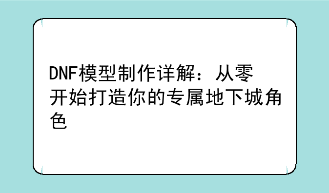DNF模型制作详解：从零开始打造你的专属地下城角色
