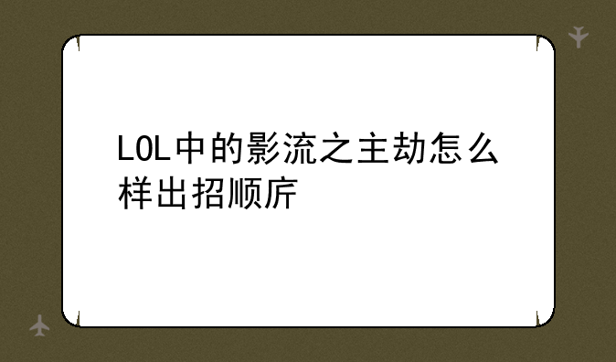 LOL中的影流之主劫怎么样出招顺序才能伤