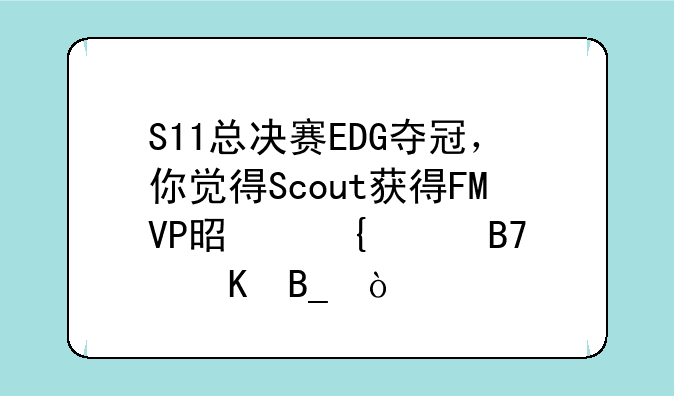 S11总决赛EDG夺冠，你觉得Scout获得FMVP是实至名归吗？