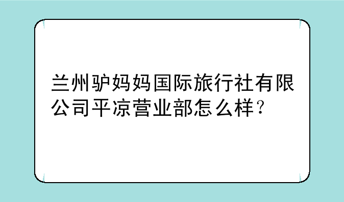 兰州驴妈妈国际旅行社有限公司平凉营业部怎么样？